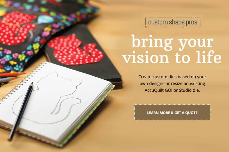 Custom Shape Pros - Bring your vision to life! Create custom dies based on your own designs or resize an existing AccuQuilt GO! or Studio die. - Click to learn more and Get a Quote